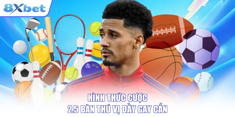 Hình thức cược 2.5 bàn thú vị đầy gay cấn